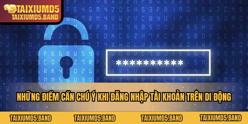 Những điểm cần chú ý khi đăng nhập tài khoản trên di động