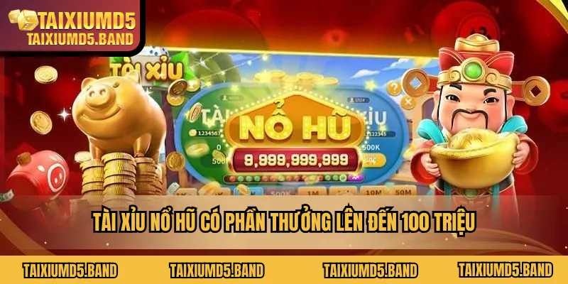 Tài xỉu nổ hũ có phần thưởng lên đến 100 triệu